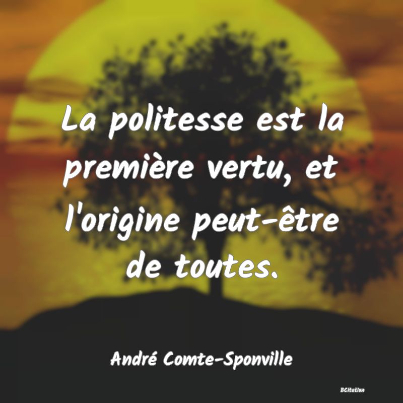 Belle Citation - La politesse est la première vertu, et l'origine peut-être de toutes. - André Comte-Sponville