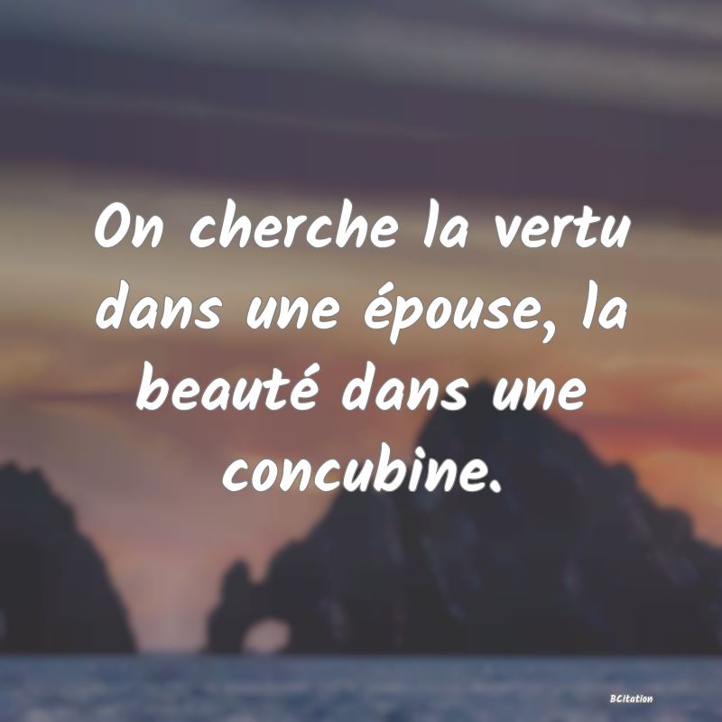 image de citation: On cherche la vertu dans une épouse, la beauté dans une concubine.