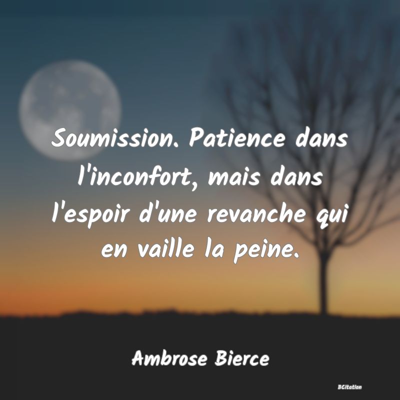 image de citation: Soumission. Patience dans l'inconfort, mais dans l'espoir d'une revanche qui en vaille la peine.