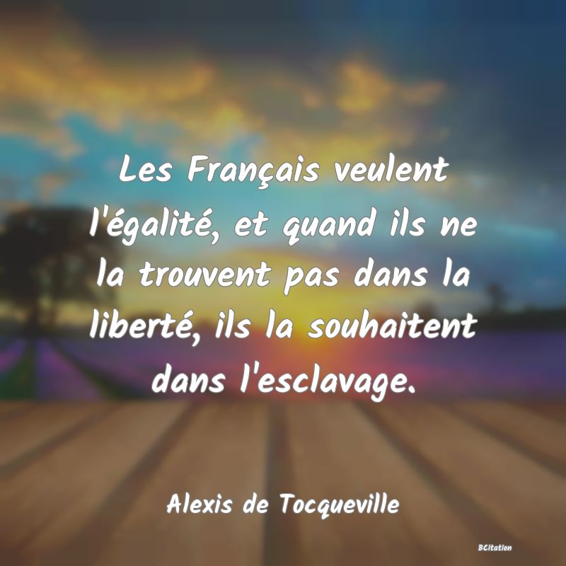 image de citation: Les Français veulent l'égalité, et quand ils ne la trouvent pas dans la liberté, ils la souhaitent dans l'esclavage.
