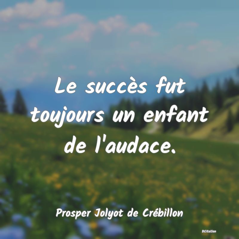 image de citation: Le succès fut toujours un enfant de l'audace.