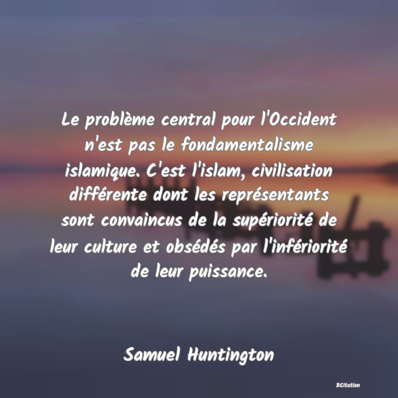 image de citation: Le problème central pour l'Occident n'est pas le fondamentalisme islamique. C'est l'islam, civilisation différente dont les représentants sont convaincus de la supériorité de leur culture et obsédés par l'infériorité de leur puissance.