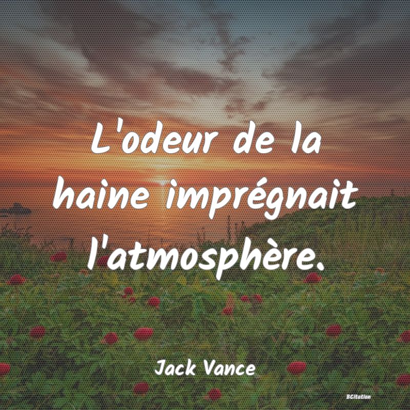 image de citation: L'odeur de la haine imprégnait l'atmosphère.