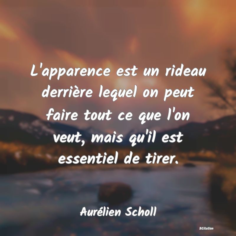 Belle Citation - L'apparence est un rideau derrière lequel on peut faire tout ce que l'on veut, mais qu'il est essentiel de tirer. - Aurélien Scholl