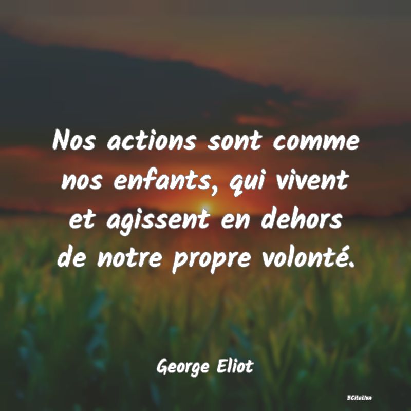 image de citation: Nos actions sont comme nos enfants, qui vivent et agissent en dehors de notre propre volonté.