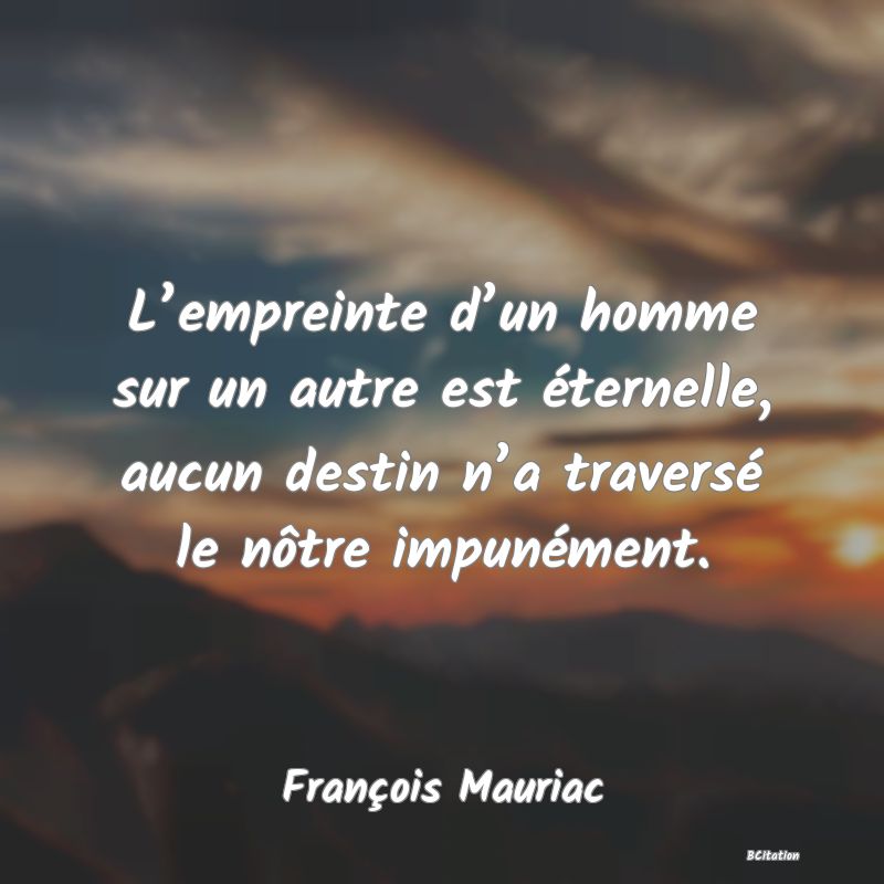 image de citation: L’empreinte d’un homme sur un autre est éternelle, aucun destin n’a traversé le nôtre impunément.