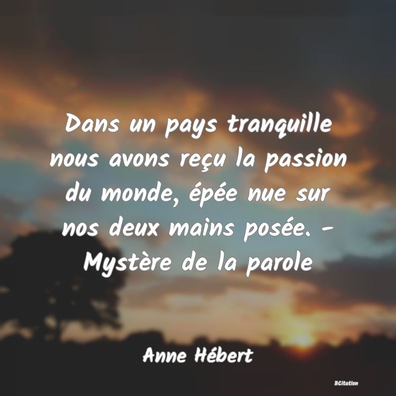 image de citation: Dans un pays tranquille nous avons reçu la passion du monde, épée nue sur nos deux mains posée. - Mystère de la parole