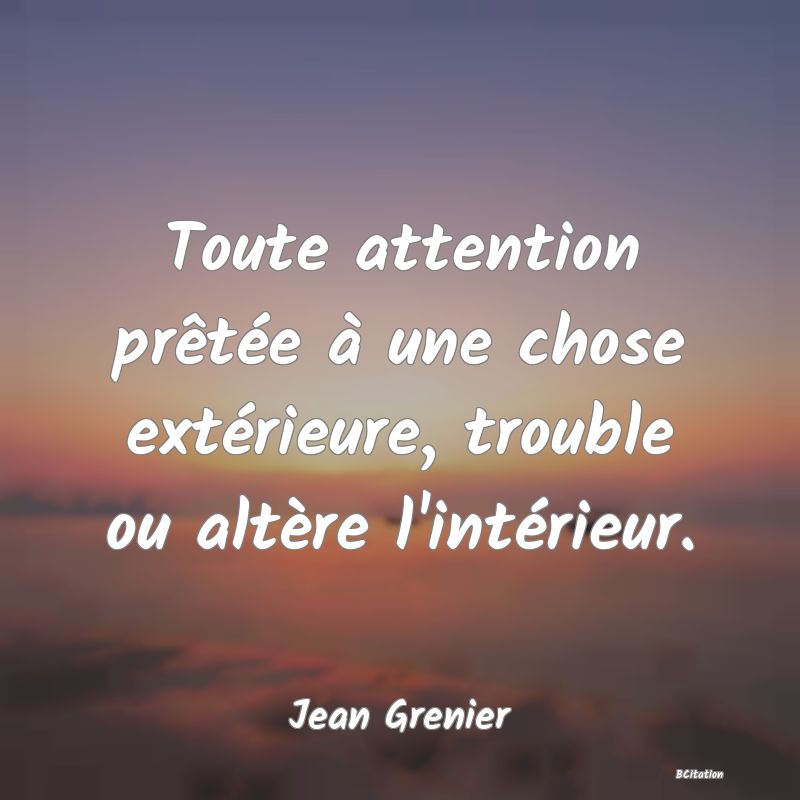 image de citation: Toute attention prêtée à une chose extérieure, trouble ou altère l'intérieur.