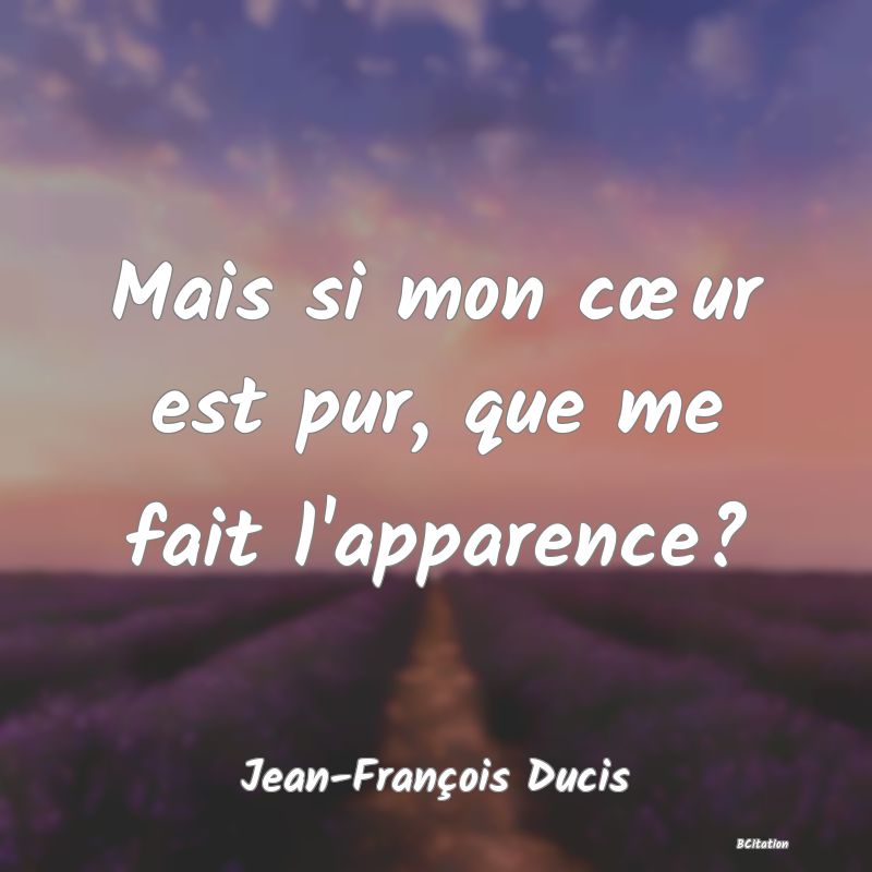 image de citation: Mais si mon cœur est pur, que me fait l'apparence?