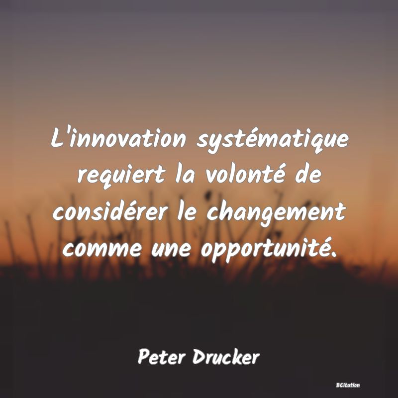 image de citation: L'innovation systématique requiert la volonté de considérer le changement comme une opportunité.
