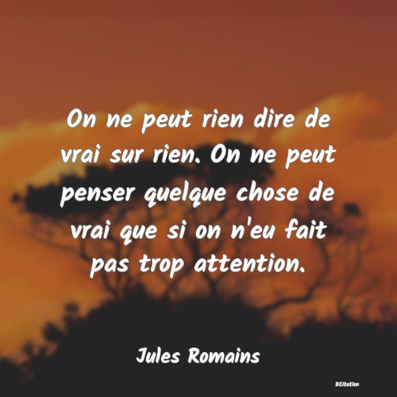 image de citation: On ne peut rien dire de vrai sur rien. On ne peut penser quelque chose de vrai que si on n'eu fait pas trop attention.