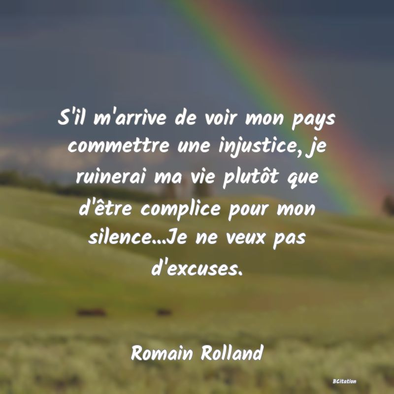 image de citation: S'il m'arrive de voir mon pays commettre une injustice, je ruinerai ma vie plutôt que d'être complice pour mon silence...Je ne veux pas d'excuses.