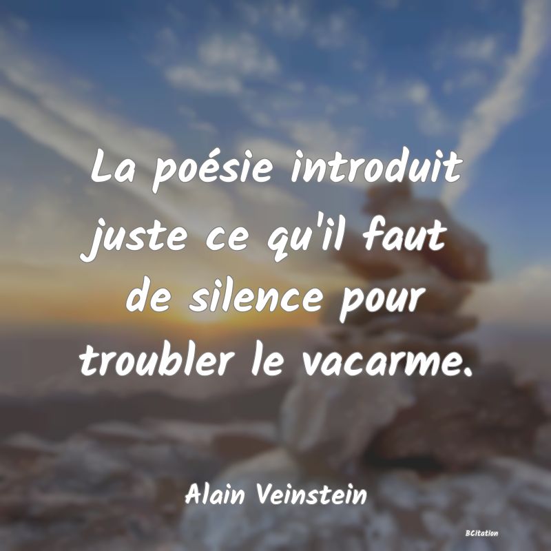 image de citation: La poésie introduit juste ce qu'il faut de silence pour troubler le vacarme.