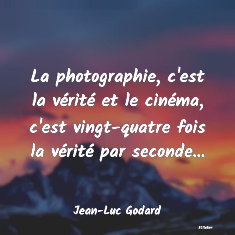 image de citation: La photographie, c'est la vérité et le cinéma, c'est vingt-quatre fois la vérité par seconde...