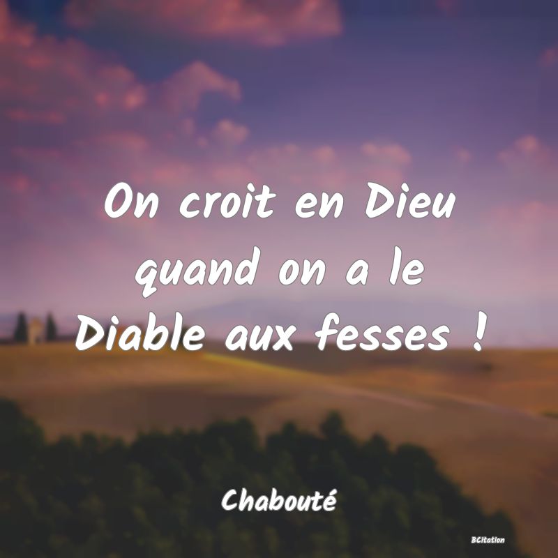 image de citation: On croit en Dieu quand on a le Diable aux fesses !