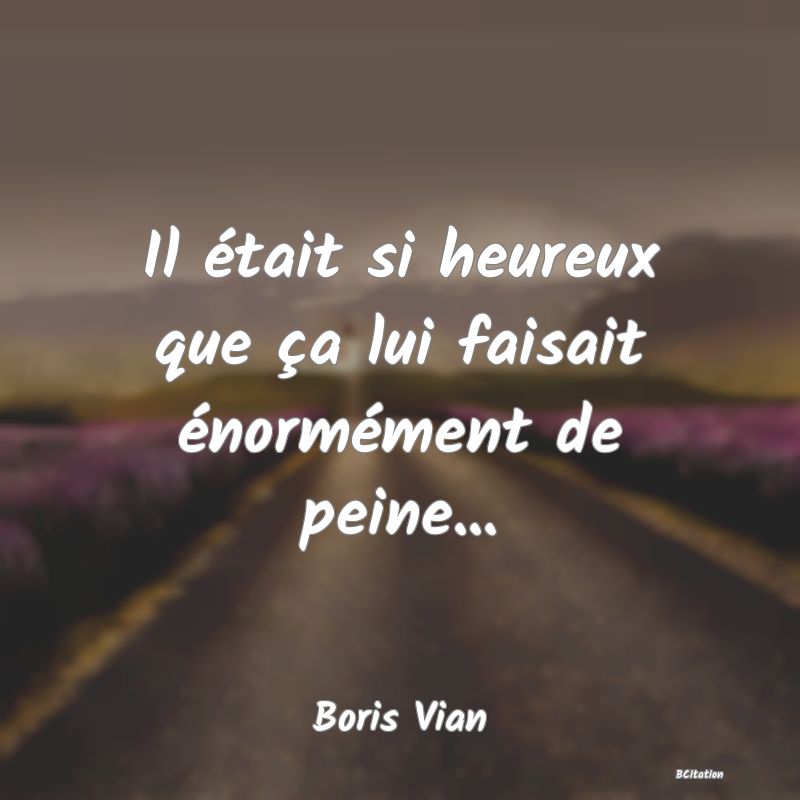 image de citation: Il était si heureux que ça lui faisait énormément de peine...