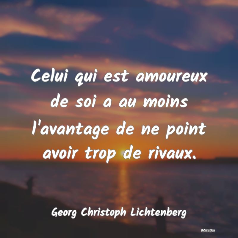 image de citation: Celui qui est amoureux de soi a au moins l'avantage de ne point avoir trop de rivaux.