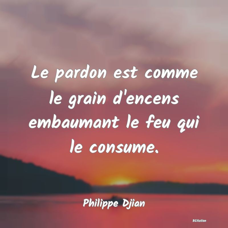 image de citation: Le pardon est comme le grain d'encens embaumant le feu qui le consume.