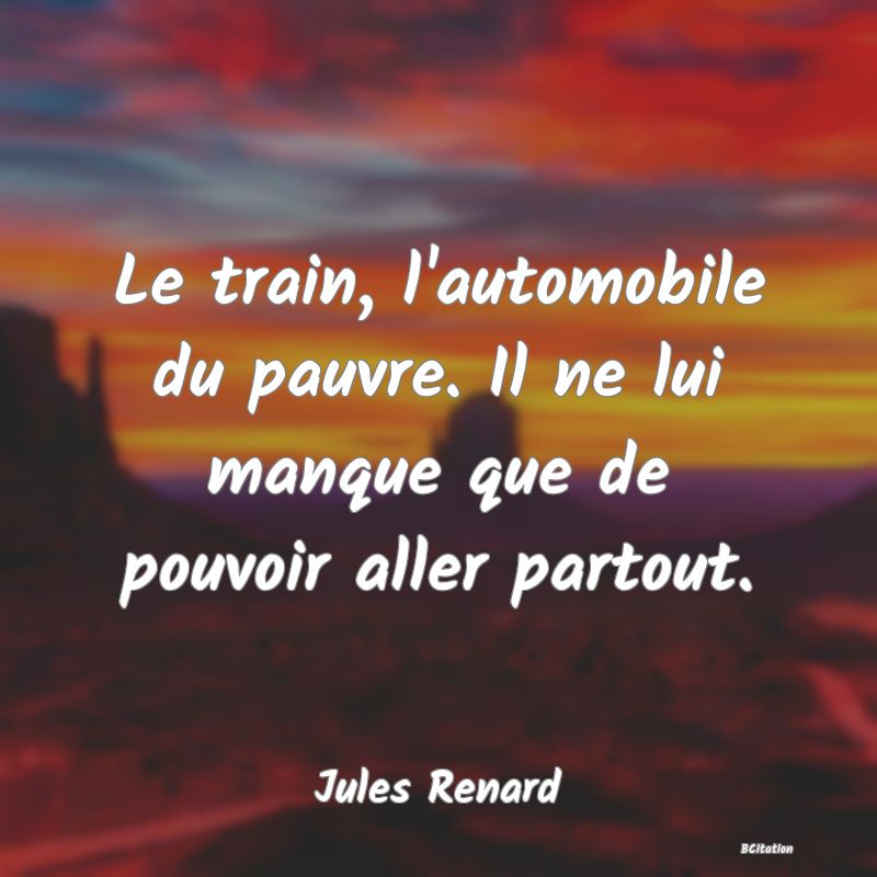 image de citation: Le train, l'automobile du pauvre. Il ne lui manque que de pouvoir aller partout.