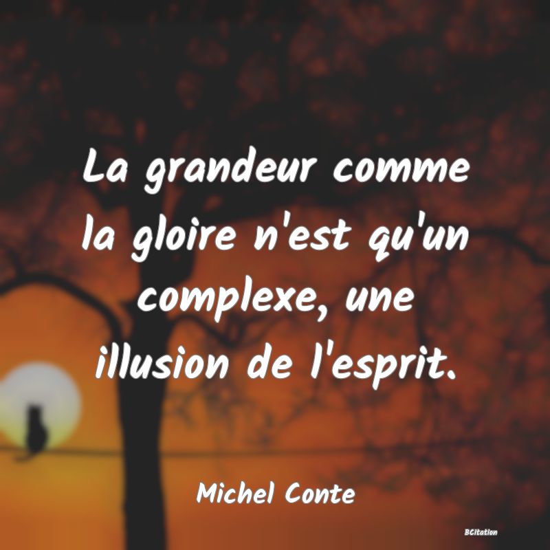 image de citation: La grandeur comme la gloire n'est qu'un complexe, une illusion de l'esprit.