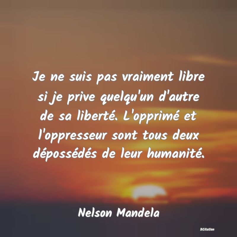 image de citation: Je ne suis pas vraiment libre si je prive quelqu'un d'autre de sa liberté. L'opprimé et l'oppresseur sont tous deux dépossédés de leur humanité.