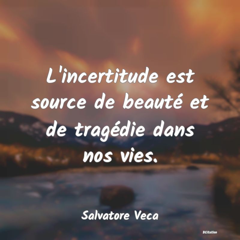 image de citation: L'incertitude est source de beauté et de tragédie dans nos vies.