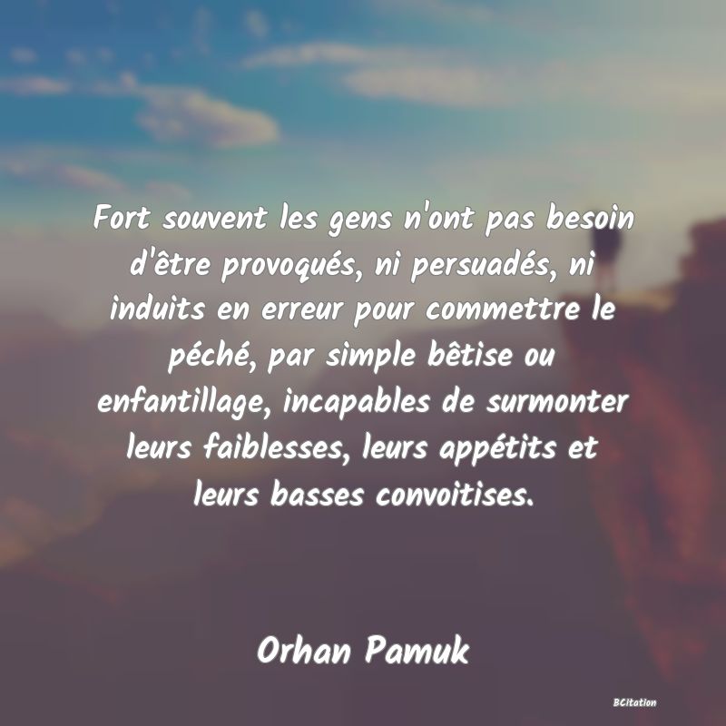 image de citation: Fort souvent les gens n'ont pas besoin d'être provoqués, ni persuadés, ni induits en erreur pour commettre le péché, par simple bêtise ou enfantillage, incapables de surmonter leurs faiblesses, leurs appétits et leurs basses convoitises.