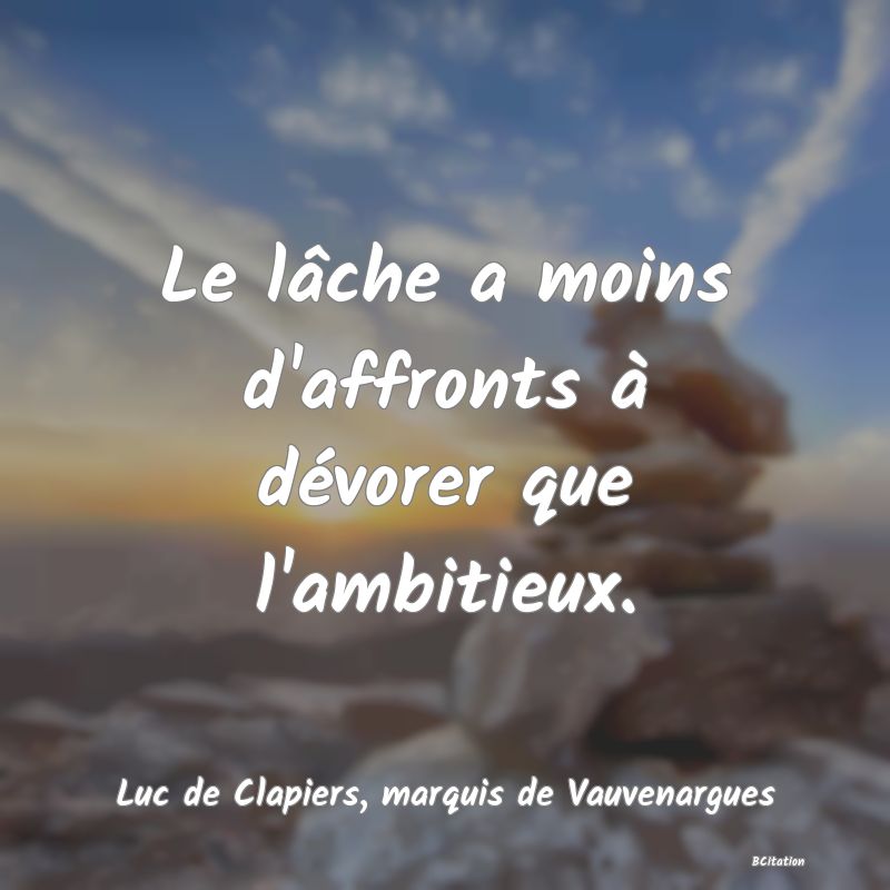 Belle Citation - Le lâche a moins d'affronts à dévorer que l'ambitieux. - Luc de Clapiers, marquis de Vauvenargues