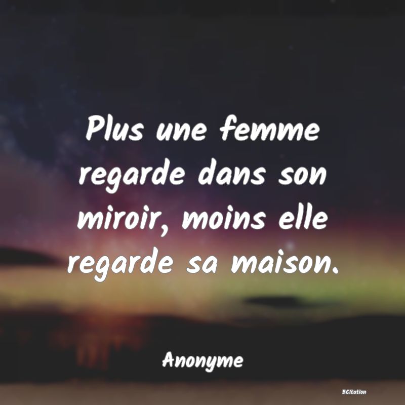 image de citation: Plus une femme regarde dans son miroir, moins elle regarde sa maison.