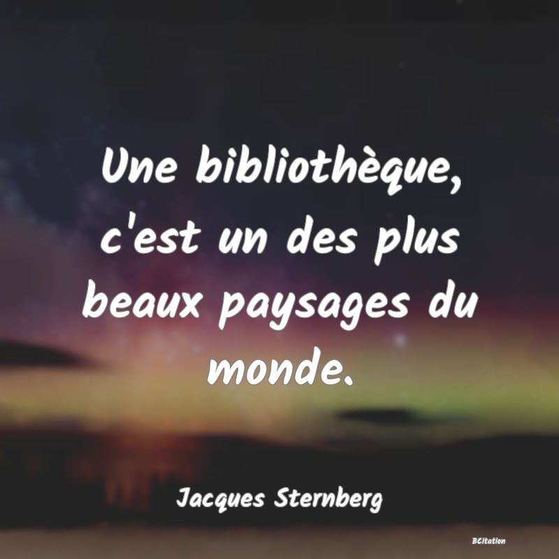 image de citation: Une bibliothèque, c'est un des plus beaux paysages du monde.