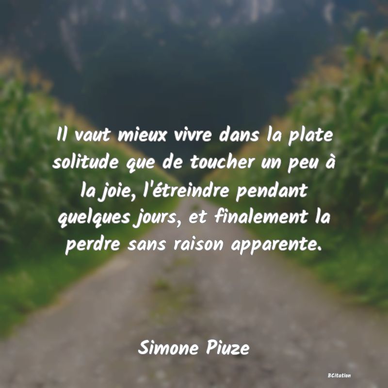 image de citation: Il vaut mieux vivre dans la plate solitude que de toucher un peu à la joie, l'étreindre pendant quelques jours, et finalement la perdre sans raison apparente.