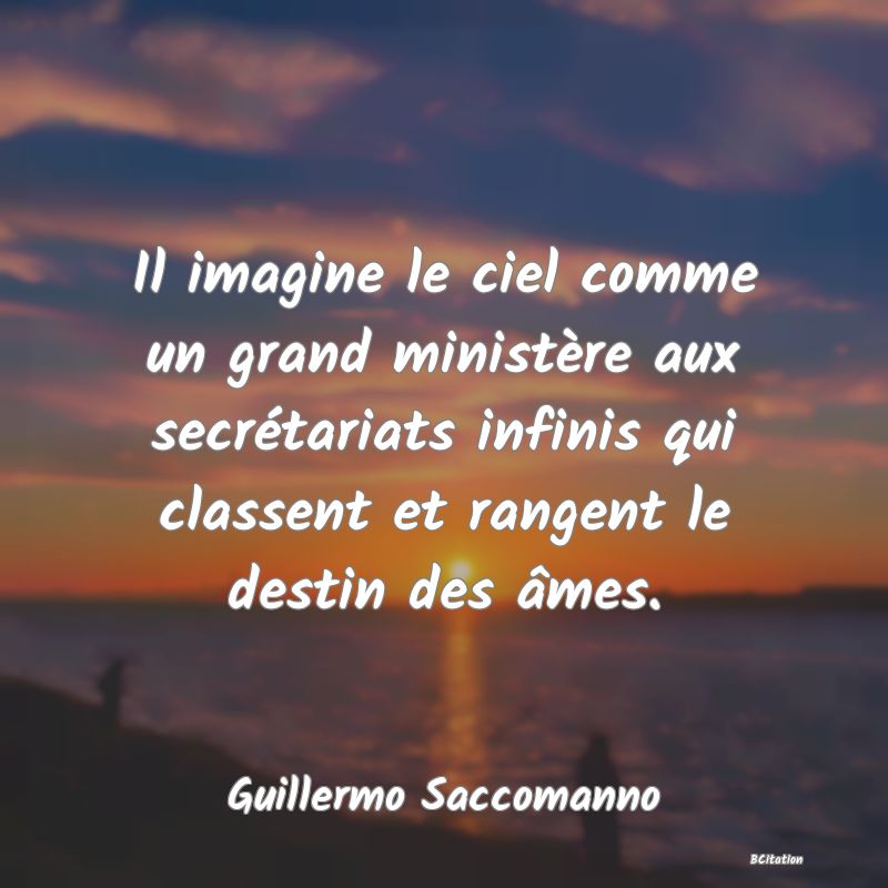 image de citation: Il imagine le ciel comme un grand ministère aux secrétariats infinis qui classent et rangent le destin des âmes.