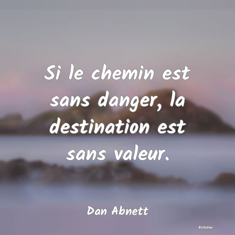 image de citation: Si le chemin est sans danger, la destination est sans valeur.