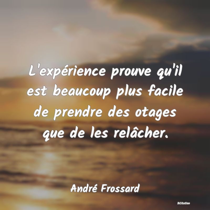 image de citation: L'expérience prouve qu'il est beaucoup plus facile de prendre des otages que de les relâcher.