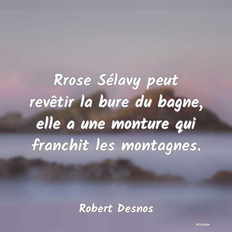 image de citation: Rrose Sélavy peut revêtir la bure du bagne, elle a une monture qui franchit les montagnes.