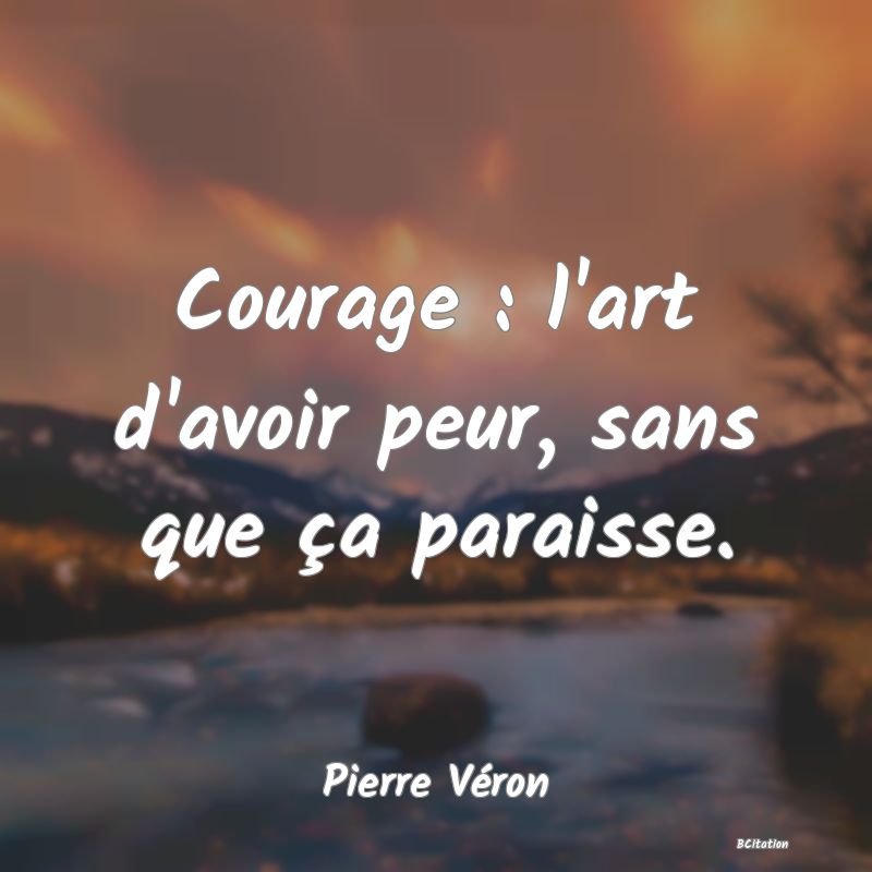 image de citation: Courage : l'art d'avoir peur, sans que ça paraisse.