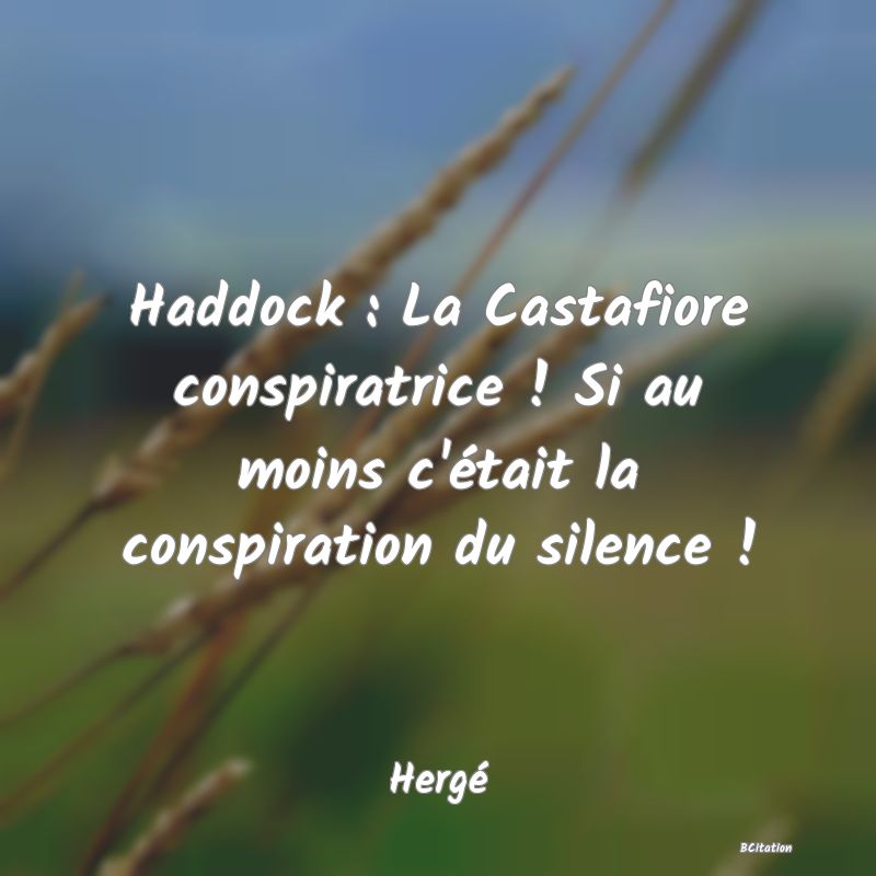 image de citation: Haddock : La Castafiore conspiratrice ! Si au moins c'était la conspiration du silence !