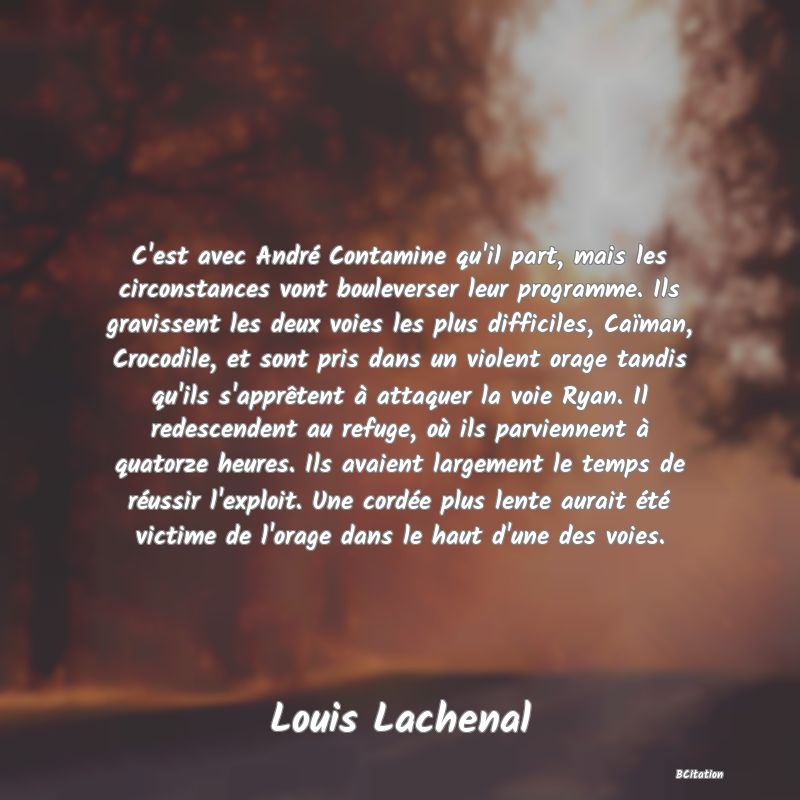 image de citation: C'est avec André Contamine qu'il part, mais les circonstances vont bouleverser leur programme. Ils gravissent les deux voies les plus difficiles, Caïman, Crocodile, et sont pris dans un violent orage tandis qu'ils s'apprêtent à attaquer la voie Ryan. Il redescendent au refuge, où ils parviennent à quatorze heures. Ils avaient largement le temps de réussir l'exploit. Une cordée plus lente aurait été victime de l'orage dans le haut d'une des voies.