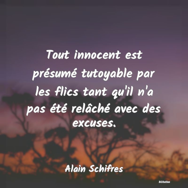 image de citation: Tout innocent est présumé tutoyable par les flics tant qu'il n'a pas été relâché avec des excuses.