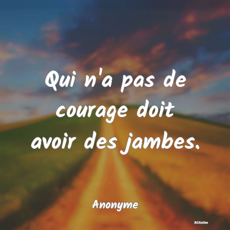 image de citation: Qui n'a pas de courage doit avoir des jambes.