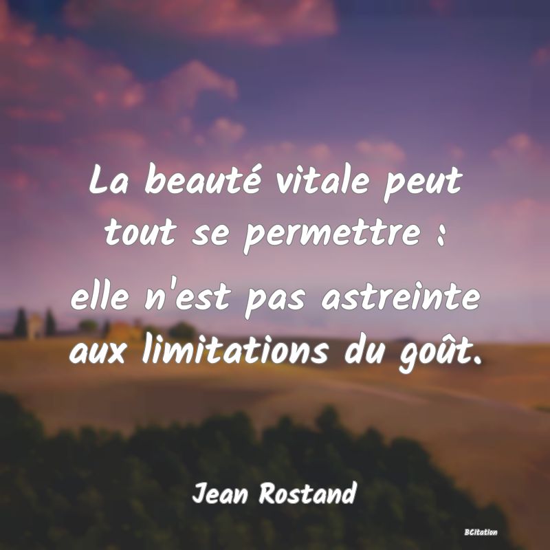 Belle Citation - La beauté vitale peut tout se permettre : elle n'est pas astreinte aux limitations du goût. - Jean Rostand