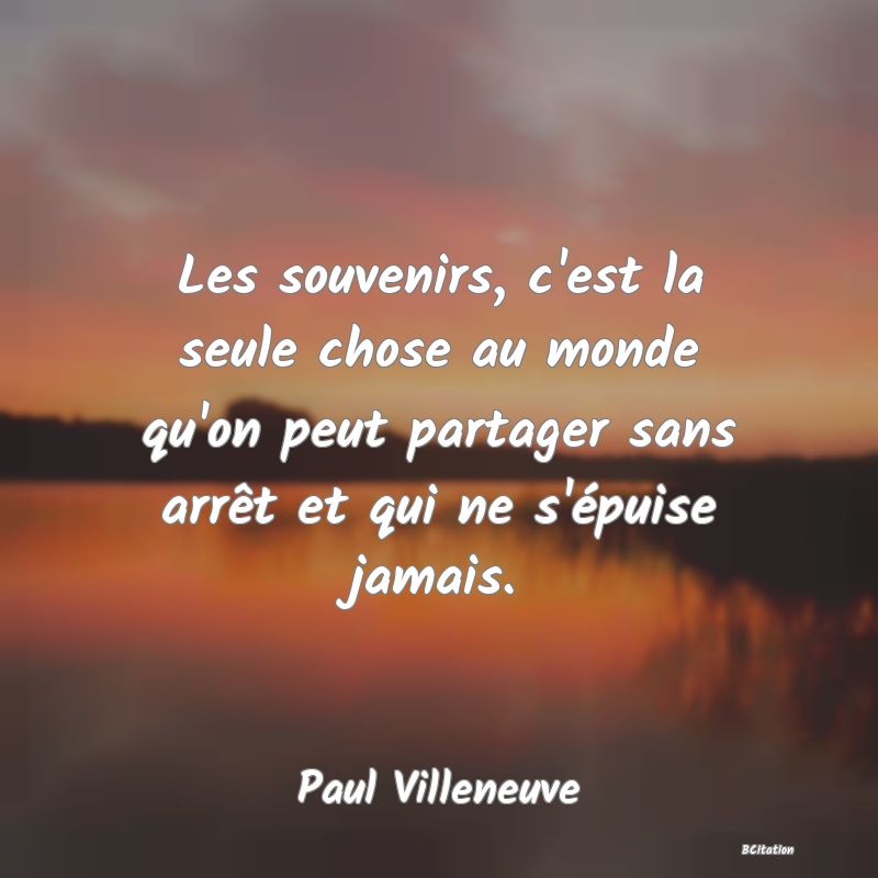 image de citation: Les souvenirs, c'est la seule chose au monde qu'on peut partager sans arrêt et qui ne s'épuise jamais.