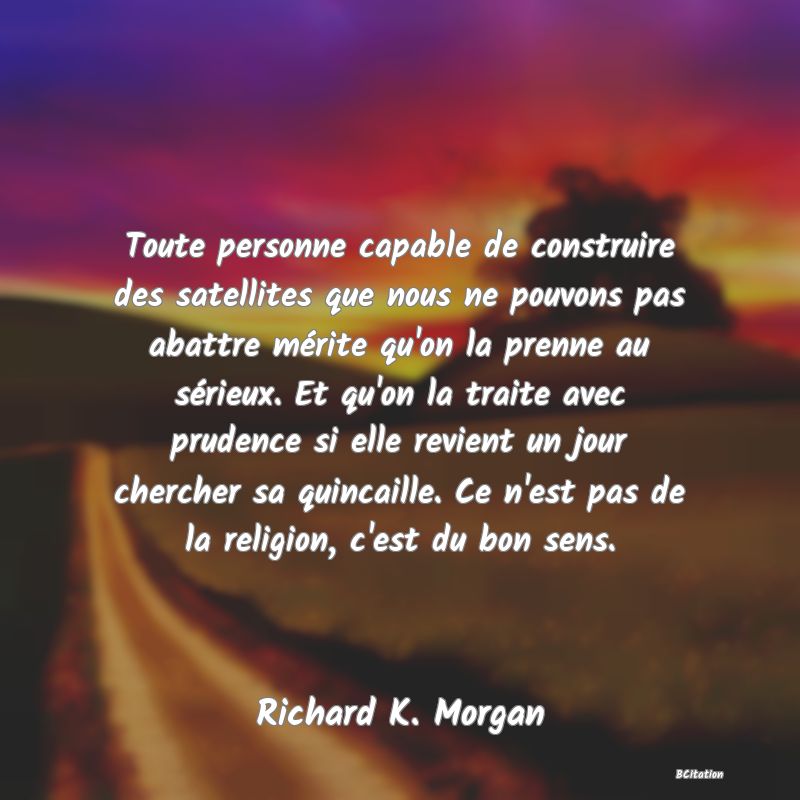 image de citation: Toute personne capable de construire des satellites que nous ne pouvons pas abattre mérite qu'on la prenne au sérieux. Et qu'on la traite avec prudence si elle revient un jour chercher sa quincaille. Ce n'est pas de la religion, c'est du bon sens.