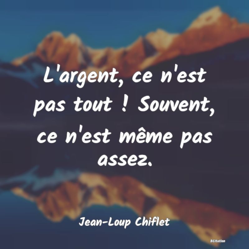 image de citation: L'argent, ce n'est pas tout ! Souvent, ce n'est même pas assez.