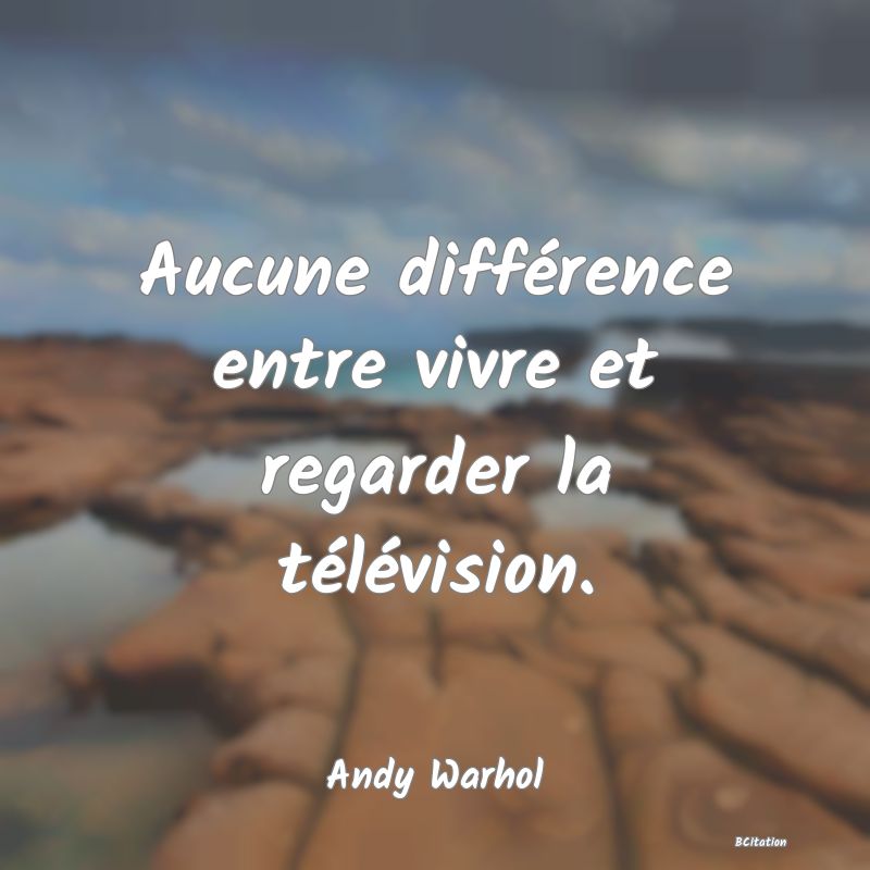 image de citation: Aucune différence entre vivre et regarder la télévision.