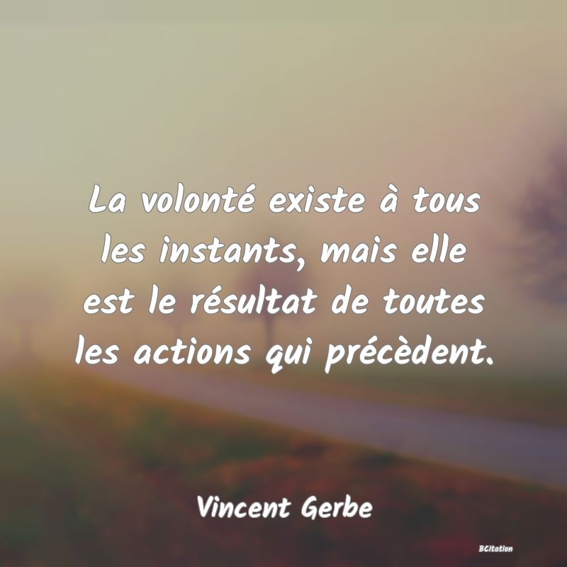 image de citation: La volonté existe à tous les instants, mais elle est le résultat de toutes les actions qui précèdent.