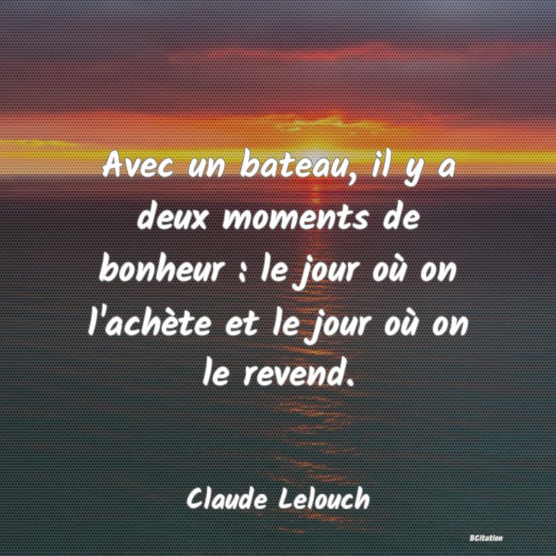 image de citation: Avec un bateau, il y a deux moments de bonheur : le jour où on l'achète et le jour où on le revend.