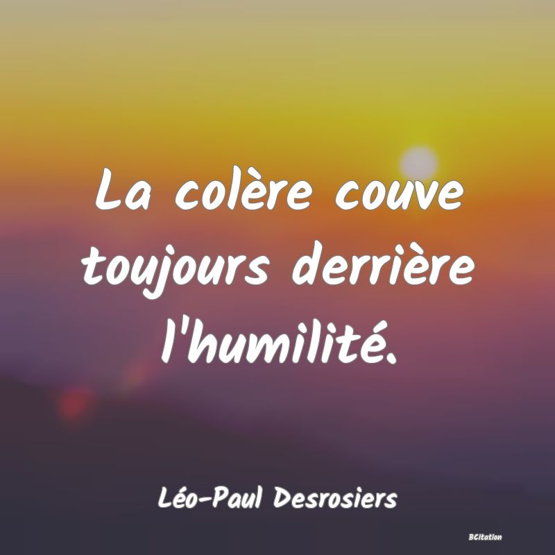 image de citation: La colère couve toujours derrière l'humilité.