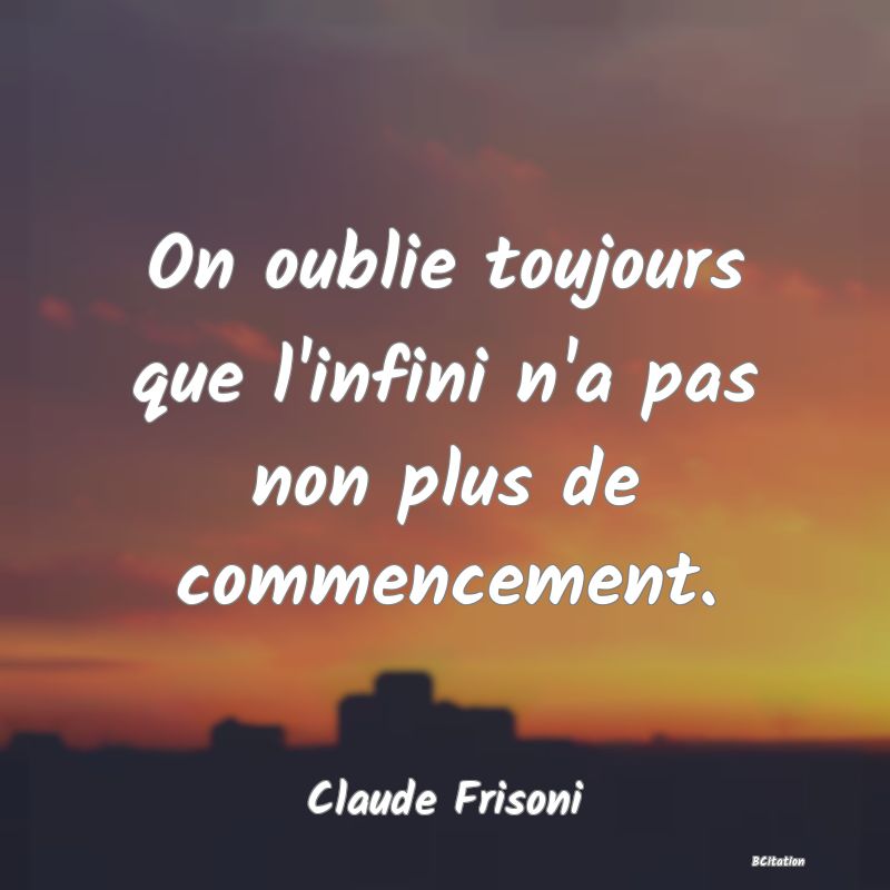 image de citation: On oublie toujours que l'infini n'a pas non plus de commencement.