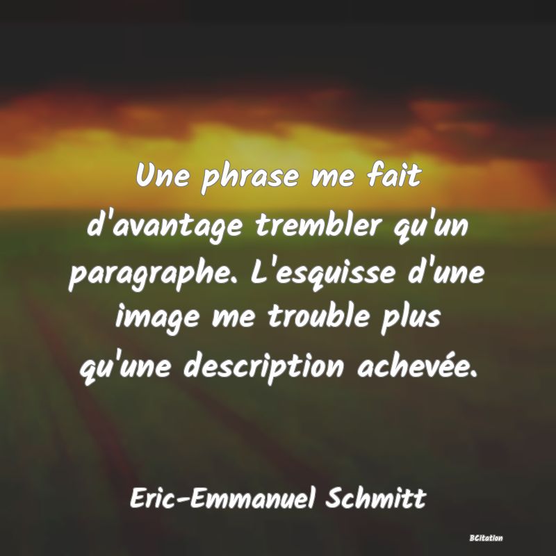 image de citation: Une phrase me fait d'avantage trembler qu'un paragraphe. L'esquisse d'une image me trouble plus qu'une description achevée.